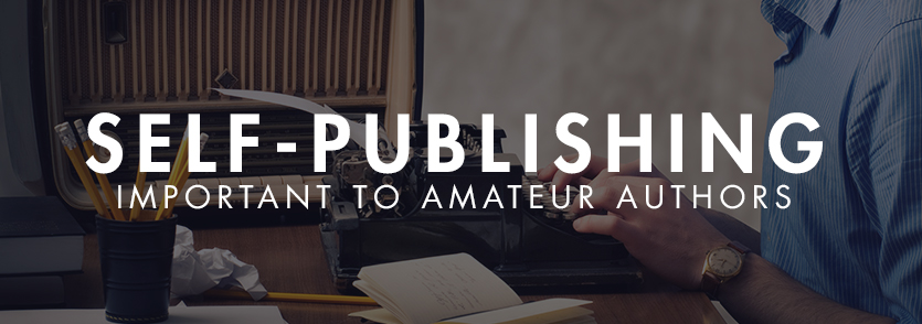 Why Self-Publishing Is Important To Amateur Authors